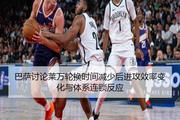 巴萨讨论莱万轮换时间减少后进攻效率变化与体系连锁反应