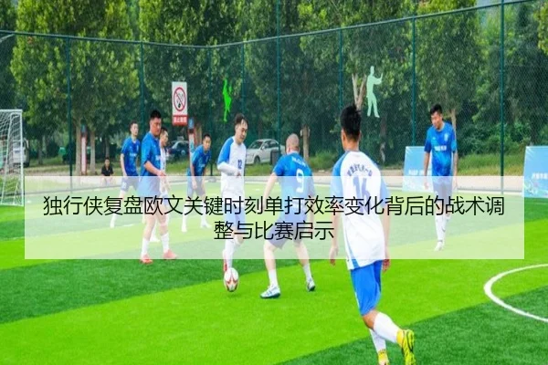独行侠复盘欧文关键时刻单打效率变化背后的战术调整与比赛启示