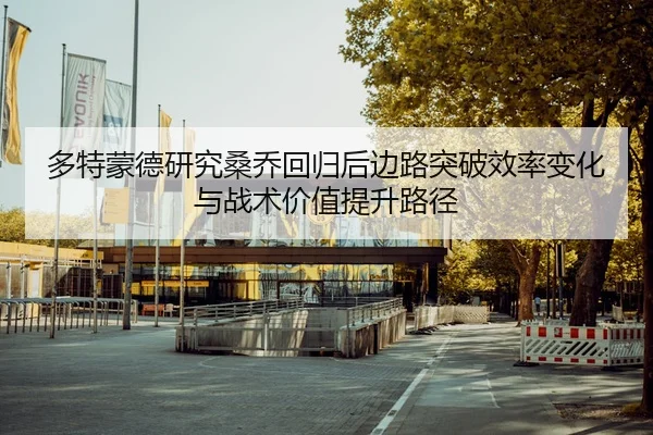 多特蒙德研究桑乔回归后边路突破效率变化与战术价值提升路径