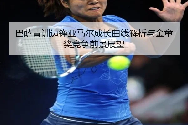 巴萨青训边锋亚马尔成长曲线解析与金童奖竞争前景展望