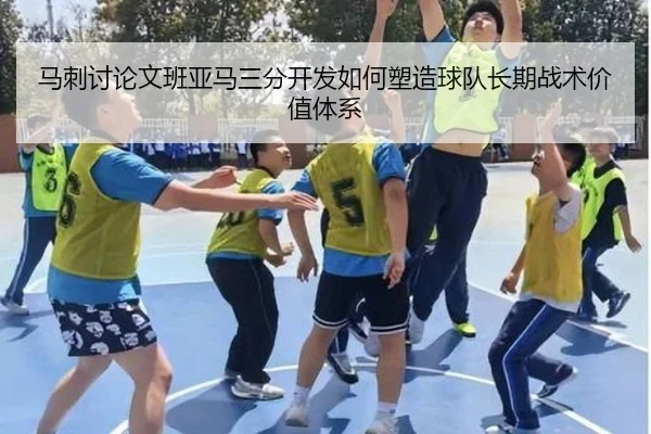 马刺讨论文班亚马三分开发如何塑造球队长期战术价值体系